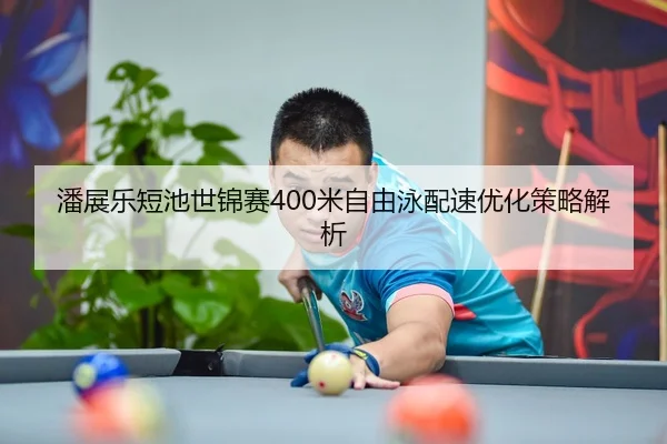 潘展乐短池世锦赛400米自由泳配速优化策略解析