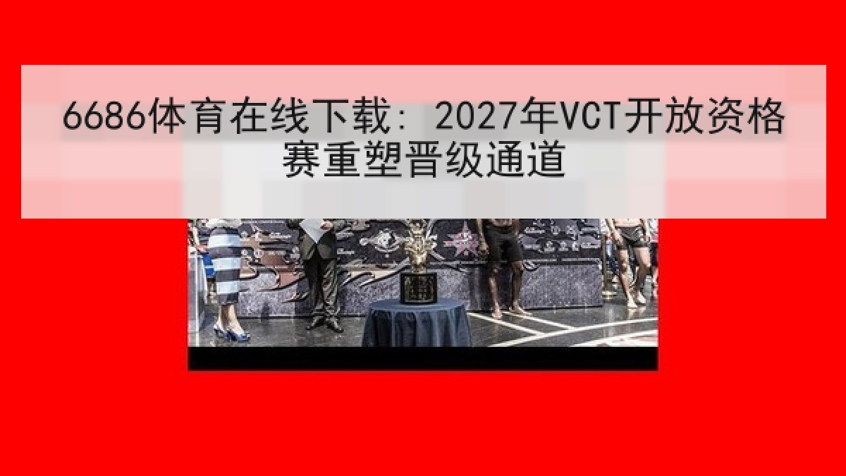 6686体育在线下载: 2027年VCT开放资格赛重塑晋级通道 6686体育在线下载: 2027年VCT开放资格赛重塑晋级通道