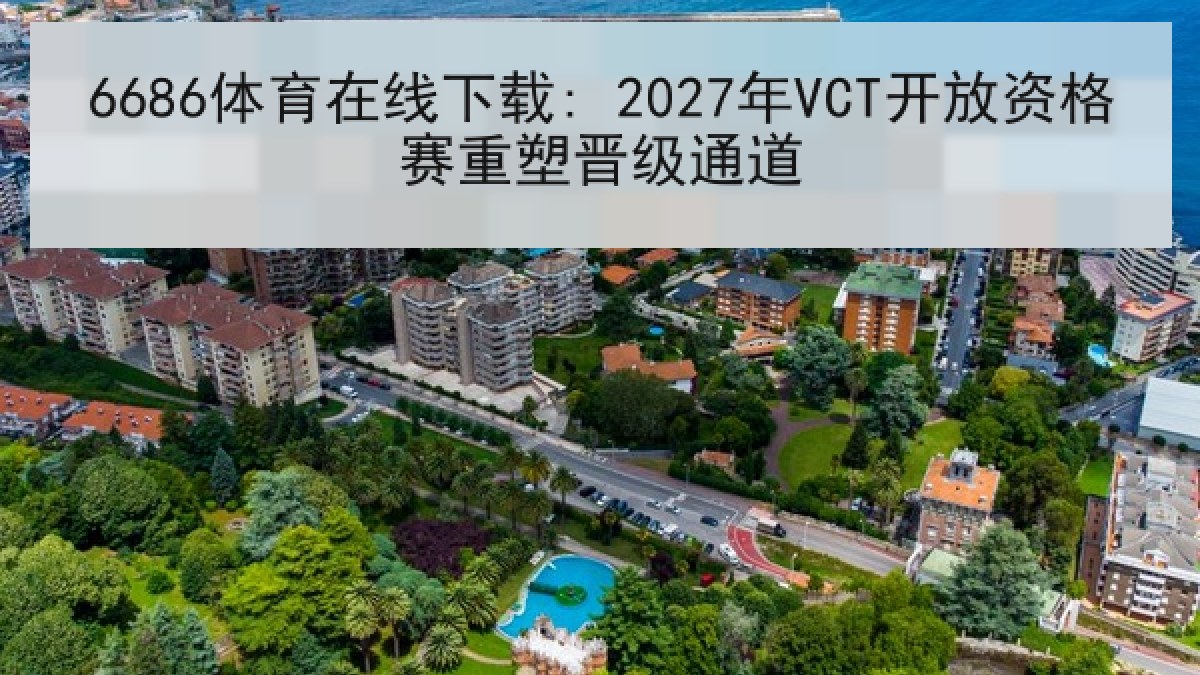 6686体育在线下载: 2027年VCT开放资格赛重塑晋级通道
