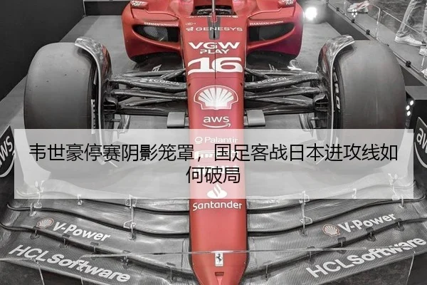 韦世豪停赛阴影笼罩，国足客战日本进攻线如何破局
