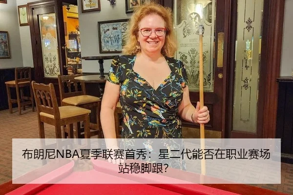 布朗尼NBA夏季联赛首秀：星二代能否在职业赛场站稳脚跟？