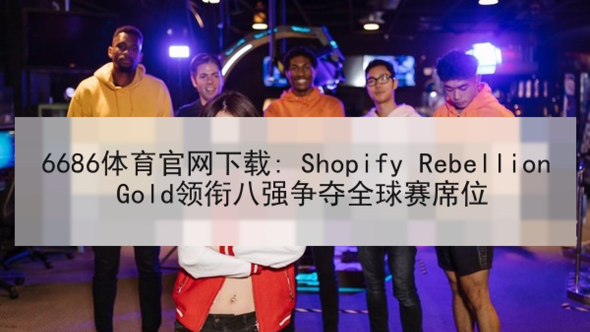 6686体育官网下载: Shopify Rebellion Gold领衔八强争夺全球赛席位