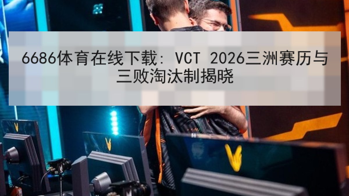 6686体育在线下载: VCT 2026三洲赛历与三败淘汰制揭晓