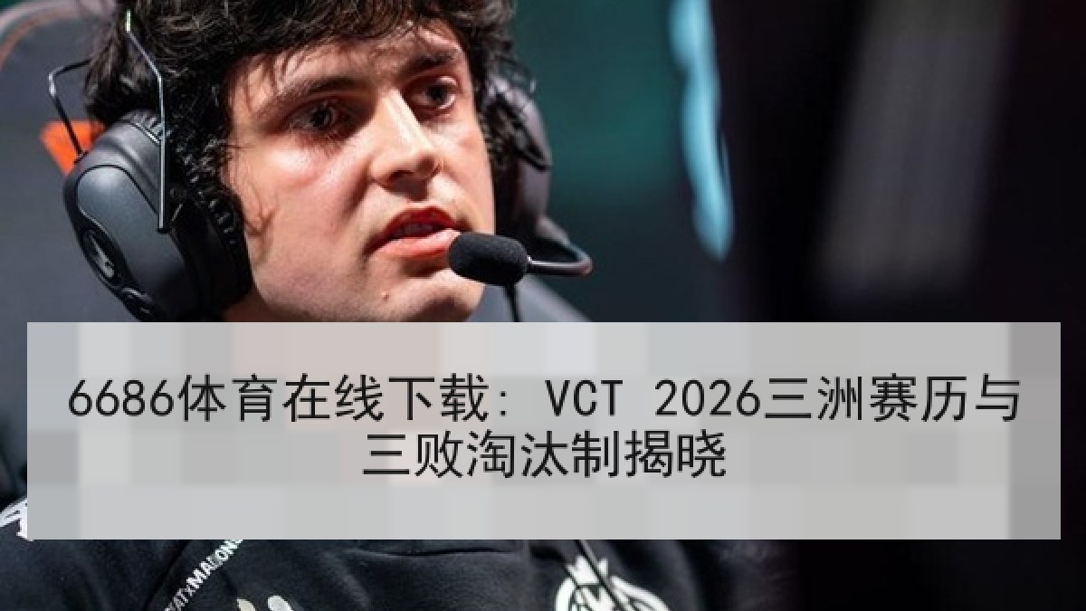 6686体育在线下载: VCT 2026三洲赛历与三败淘汰制揭晓