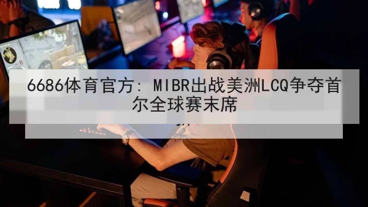 6686体育官方: MIBR出战美洲LCQ争夺首尔全球赛末席