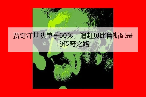 贾奇洋基队单季60轰，追赶贝比鲁斯纪录的传奇之路