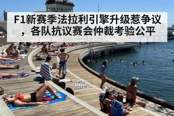 F1新赛季法拉利引擎升级惹争议，各队抗议赛会仲裁考验公平