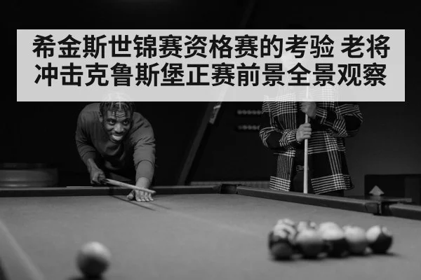希金斯世锦赛资格赛的考验 老将冲击克鲁斯堡正赛前景全景观察