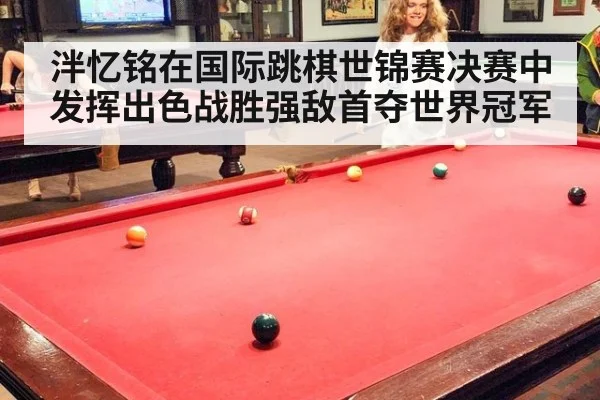 泮忆铭在国际跳棋世锦赛决赛中发挥出色战胜强敌首夺世界冠军