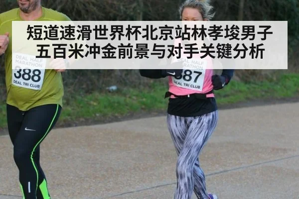 短道速滑世界杯北京站林孝埈男子五百米冲金前景与对手关键分析